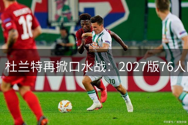 杜兰特再掀口水战：2027版76人四巨头碾压2017勇士 数据对比引爆争议